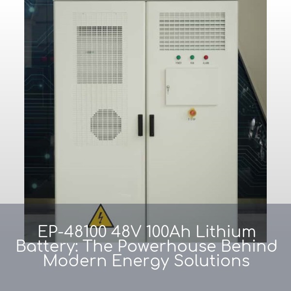 EP-48100 48V 100Ah Lithium Battery: The Powerhouse Behind Modern Energy Solutions